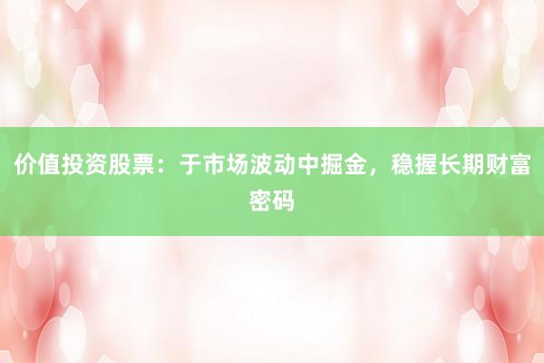 价值投资股票：于市场波动中掘金，稳握长期财富密码