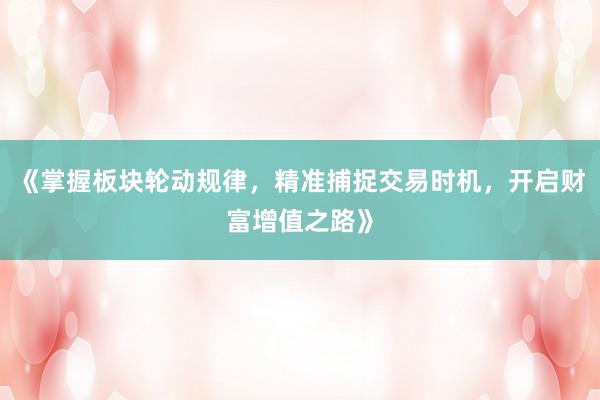 《掌握板块轮动规律，精准捕捉交易时机，开启财富增值之路》