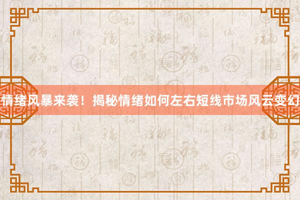 情绪风暴来袭！揭秘情绪如何左右短线市场风云变幻