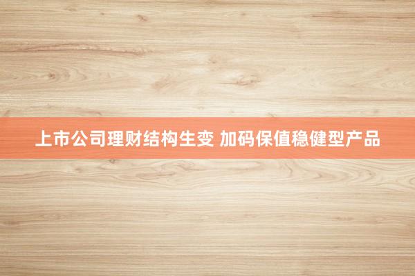上市公司理财结构生变 加码保值稳健型产品