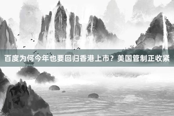 百度为何今年也要回归香港上市？美国管制正收紧