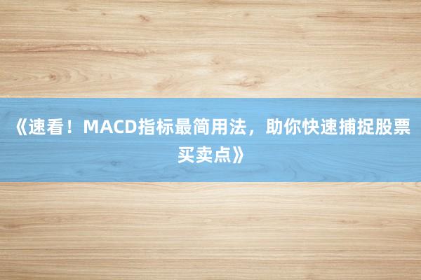 《速看！MACD指标最简用法，助你快速捕捉股票买卖点》