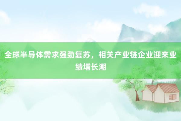 全球半导体需求强劲复苏，相关产业链企业迎来业绩增长潮