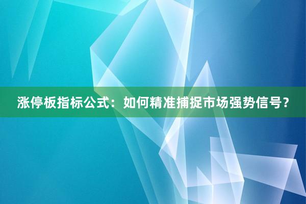 涨停板指标公式：如何精准捕捉市场强势信号？