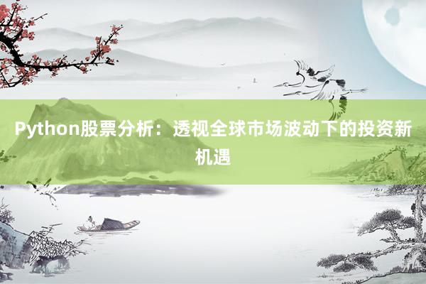 Python股票分析：透视全球市场波动下的投资新机遇