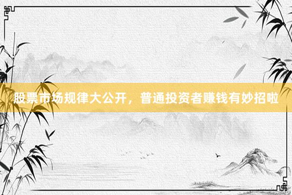 股票市场规律大公开，普通投资者赚钱有妙招啦