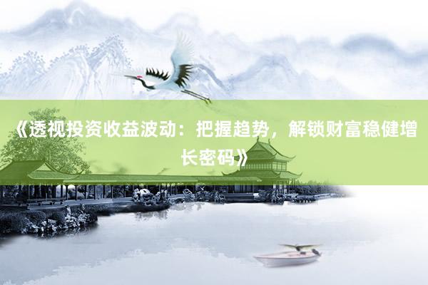 《透视投资收益波动：把握趋势，解锁财富稳健增长密码》