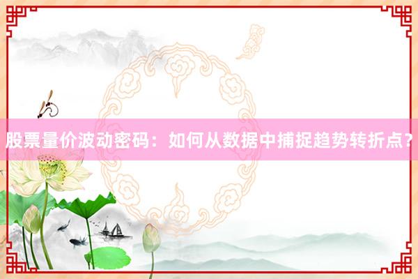 股票量价波动密码：如何从数据中捕捉趋势转折点？