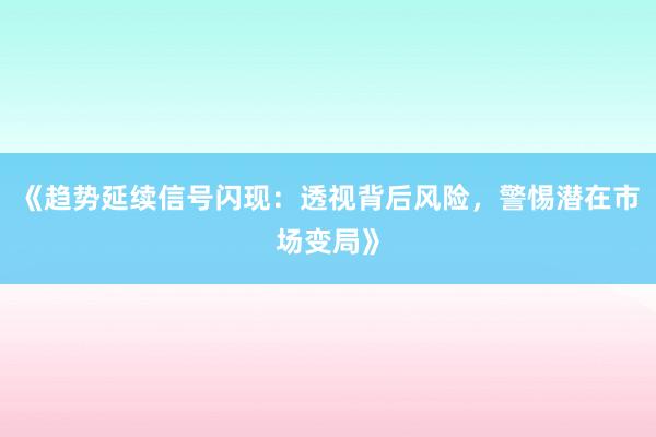 《趋势延续信号闪现：透视背后风险，警惕潜在市场变局》