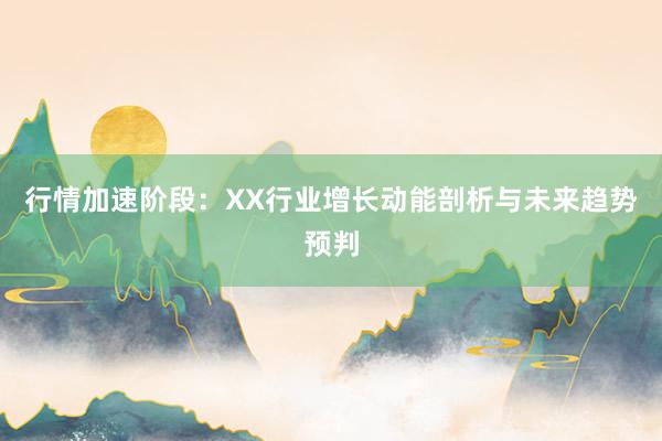 行情加速阶段：XX行业增长动能剖析与未来趋势预判