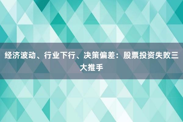 经济波动、行业下行、决策偏差：股票投资失败三大推手