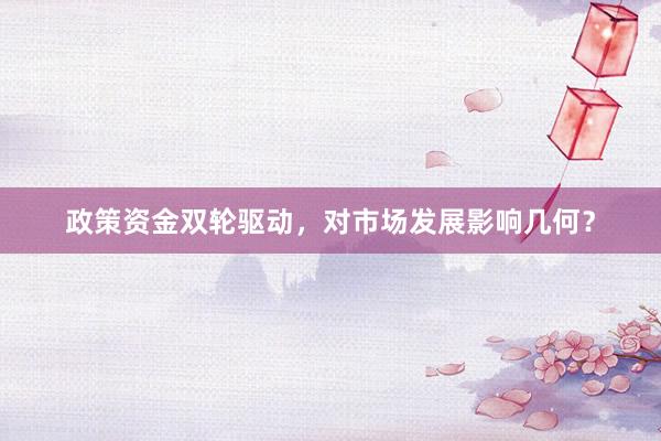 政策资金双轮驱动，对市场发展影响几何？