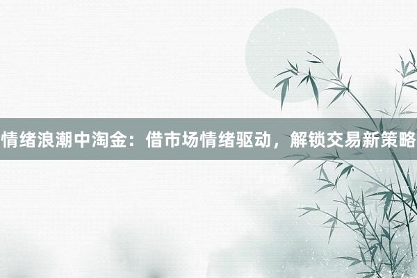 情绪浪潮中淘金：借市场情绪驱动，解锁交易新策略