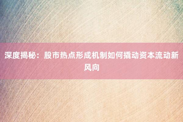 深度揭秘：股市热点形成机制如何撬动资本流动新风向