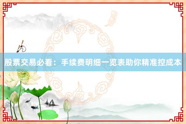 股票交易必看：手续费明细一览表助你精准控成本
