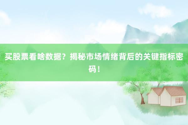 买股票看啥数据？揭秘市场情绪背后的关键指标密码！