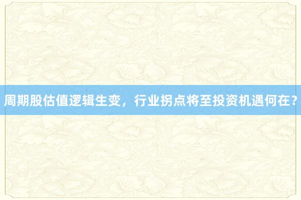 周期股估值逻辑生变，行业拐点将至投资机遇何在？