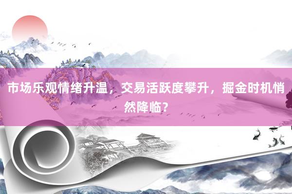 市场乐观情绪升温，交易活跃度攀升，掘金时机悄然降临？