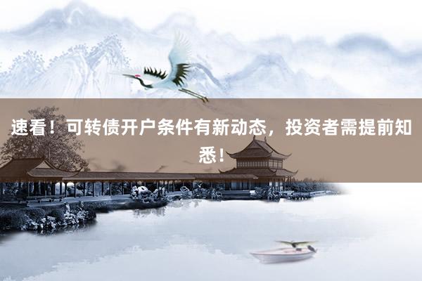 速看！可转债开户条件有新动态，投资者需提前知悉！