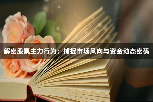 解密股票主力行为：捕捉市场风向与资金动态密码