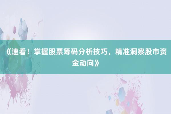 《速看！掌握股票筹码分析技巧，精准洞察股市资金动向》
