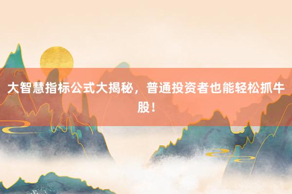 大智慧指标公式大揭秘，普通投资者也能轻松抓牛股！