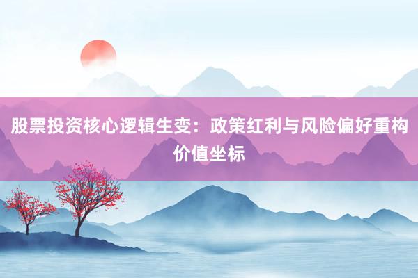股票投资核心逻辑生变：政策红利与风险偏好重构价值坐标