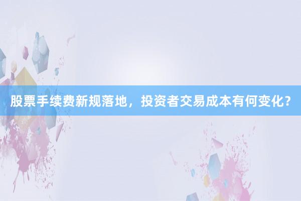 股票手续费新规落地，投资者交易成本有何变化？