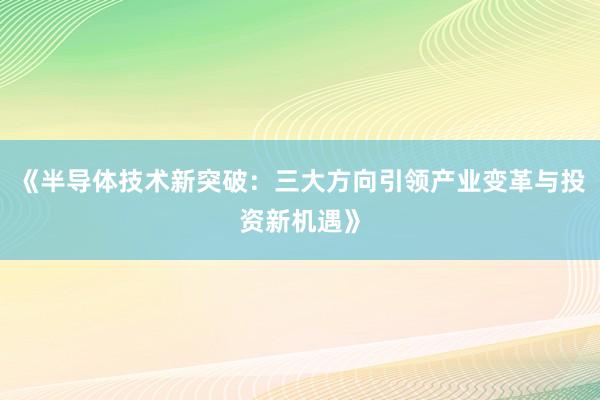 《半导体技术新突破：三大方向引领产业变革与投资新机遇》