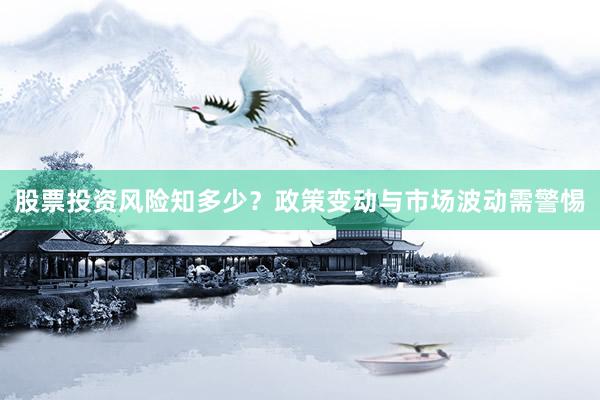 股票投资风险知多少？政策变动与市场波动需警惕