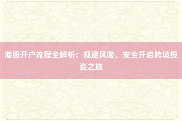 港股开户流程全解析：规避风险，安全开启跨境投资之旅