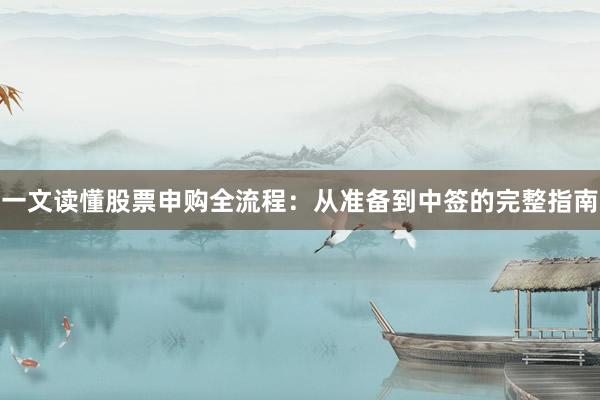 一文读懂股票申购全流程：从准备到中签的完整指南