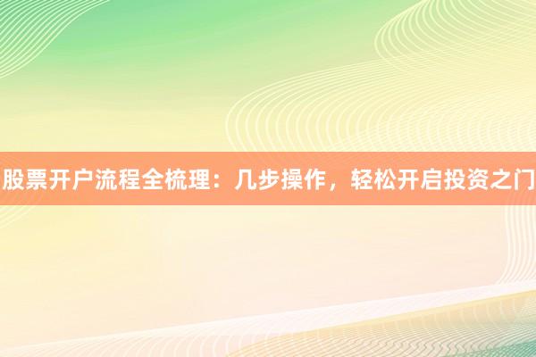 股票开户流程全梳理：几步操作，轻松开启投资之门