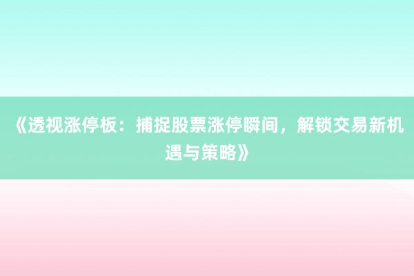 《透视涨停板：捕捉股票涨停瞬间，解锁交易新机遇与策略》