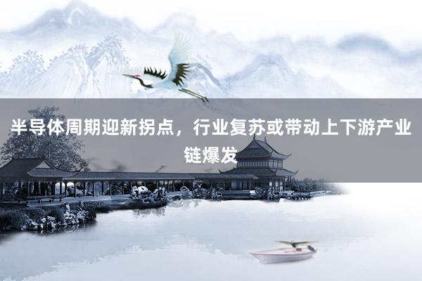 半导体周期迎新拐点，行业复苏或带动上下游产业链爆发