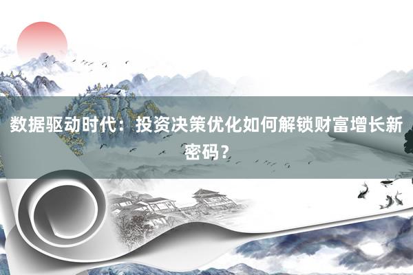 数据驱动时代：投资决策优化如何解锁财富增长新密码？