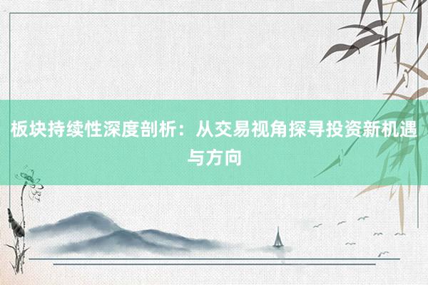 板块持续性深度剖析：从交易视角探寻投资新机遇与方向