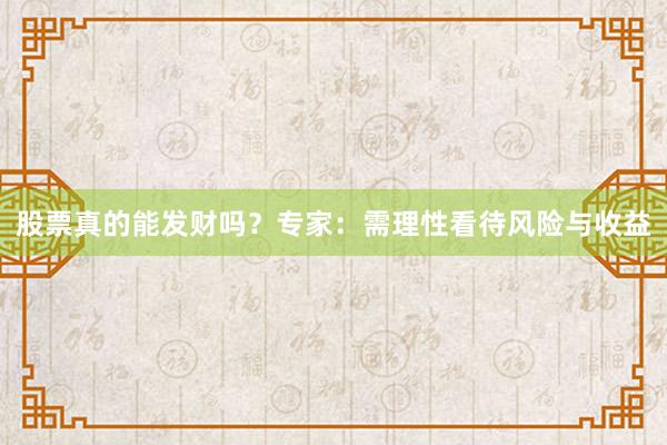 股票真的能发财吗？专家：需理性看待风险与收益
