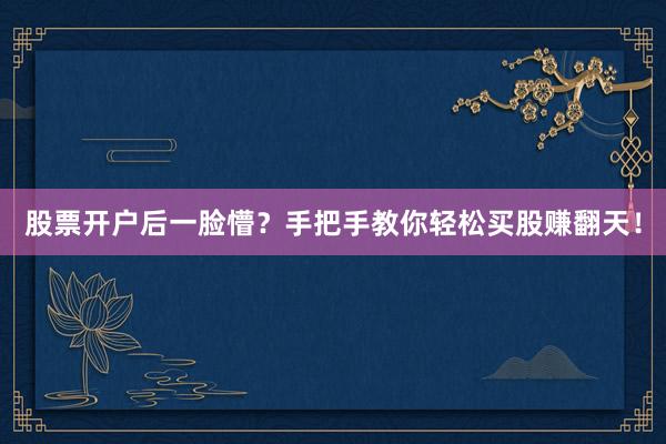股票开户后一脸懵?手把手教你轻松买股赚翻天!