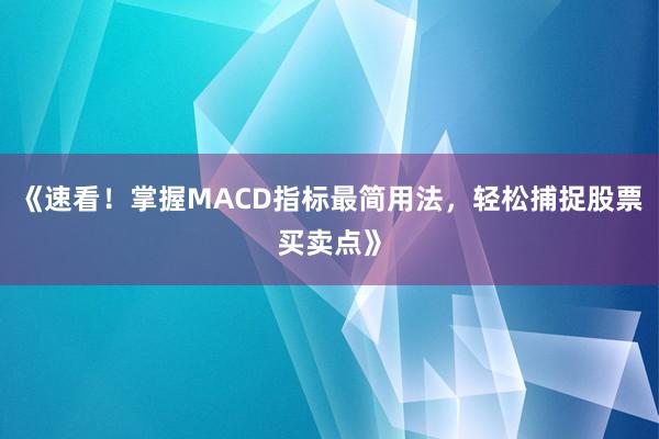 《速看！掌握MACD指标最简用法，轻松捕捉股票买卖点》