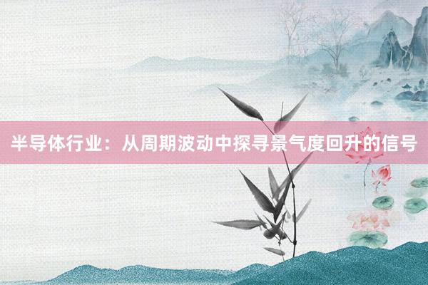 半导体行业：从周期波动中探寻景气度回升的信号