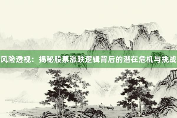 风险透视：揭秘股票涨跌逻辑背后的潜在危机与挑战