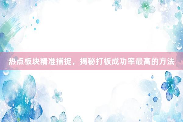 热点板块精准捕捉，揭秘打板成功率最高的方法