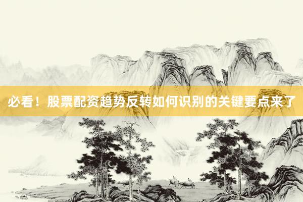必看！股票配资趋势反转如何识别的关键要点来了