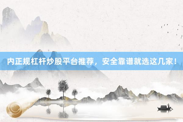 内正规杠杆炒股平台推荐，安全靠谱就选这几家！