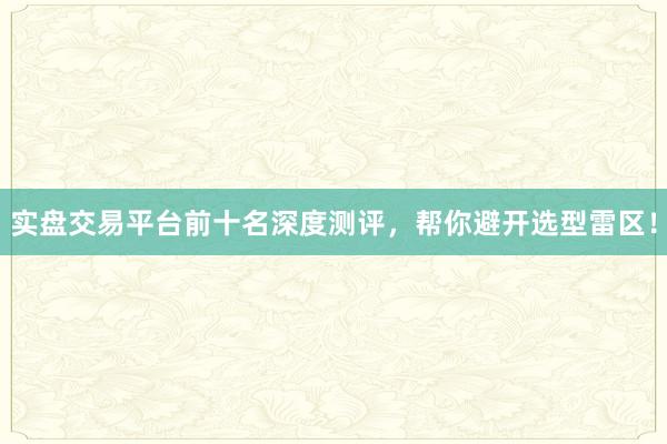 实盘交易平台前十名深度测评，帮你避开选型雷区！