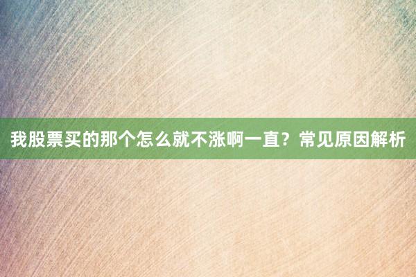 我股票买的那个怎么就不涨啊一直？常见原因解析