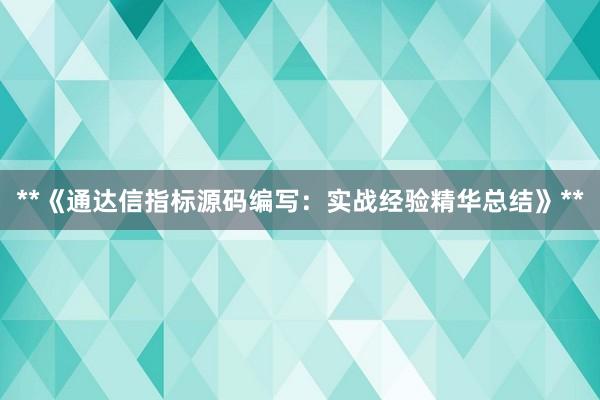 **《通达信指标源码编写：实战经验精华总结》**