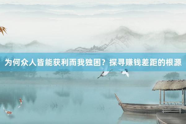 为何众人皆能获利而我独困？探寻赚钱差距的根源