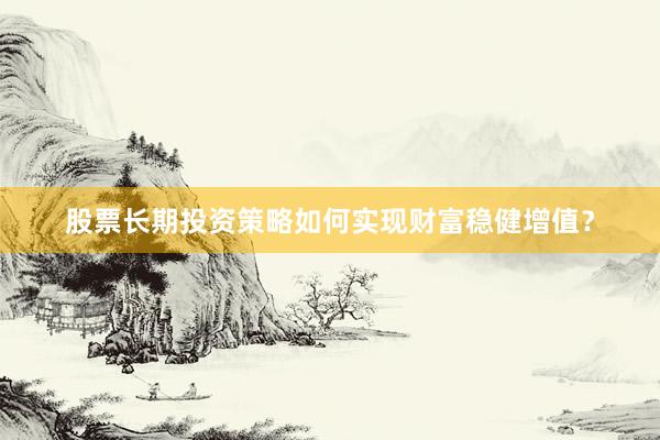 股票长期投资策略如何实现财富稳健增值?